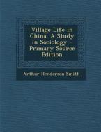 Village Life in China: A Study in Sociology - Primary Source Edition di Arthur Henderson Smith edito da Nabu Press