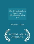 Die Griechischen Vasen Mit Meistersignaturen - Scholar's Choice Edition di Wilhelm Klein edito da Scholar's Choice