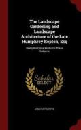 The Landscape Gardening And Landscape Architecture Of The Late Humphrey Repton, Esq di Humphry Repton edito da Andesite Press