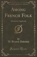 Among French Folk di W Branch Johnson edito da Forgotten Books