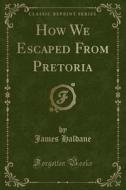 How We Escaped From Pretoria (classic Reprint) di James Haldane edito da Forgotten Books