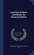 Last Days Of Marie Antoinette. An Historical Sketch edito da Sagwan Press