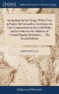 An Apology For The Clergy; With A View To Expose The Groundless Assertions Of A Late Commentator On The 107th Psalm; And To Undeceive The Admirers Of  di John Douglas edito da Gale Ecco, Print Editions