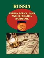 Russia Energy Policy, Laws and Regulation Handbook Volume 1 Oil and Gas: Strategic Information and Regulations edito da International Business Publications, USA