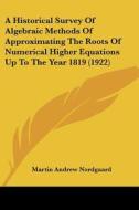 A Historical Survey of Algebraic Methods of Approximating the Roots of Numerical Higher Equations Up to the Year 1819 (1922) di Martin Andrew Nordgaard edito da Kessinger Publishing