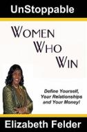 Unstoppable Women Who Win: Define Yourself, Your Relationships and Your Money! di Elizabeth Felder edito da Createspace