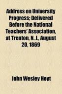 Address On University Progress di John Wesley Hoyt edito da General Books Llc