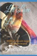 Let Love Lie: Willful Deceit Reaps Its Just Reward When They di Jonathan Gray edito da Createspace Independent Publishing Platform