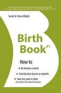 Birth Book #1: How to Find the Best Doctor or Midwife, Have Less Pain in Labor & Be Fearless When Giving Birth di Sarah Blight, Steve Blight edito da Createspace