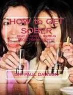 How to Get Sober: Beat Alcohol & Drug Addiction in 30 Days! di Dr Paul Dawson edito da Createspace Independent Publishing Platform