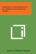 Surgical Instruments in Greek and Roman Times di John Stewart Milne edito da Literary Licensing, LLC