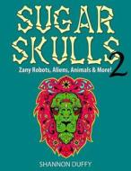 Sugar Skulls 2: Zany Robots, Animals, Aliens and More! di Shannon Duffy edito da Createspace