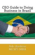 CEO Guide to Doing Business in Brazil di Ade Asefeso McIps Mba edito da Createspace