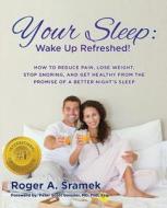 Your Sleep: Wake Up Refreshed!: How to Reduce Pain, Lose Weight, Stop Snoring, and Get Healthy from the Promise of a Better Night' di Roger a. Sramek edito da Createspace