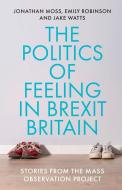 The Politics of Feeling in Brexit Britain: Stories from the Mass Observation Project di Jonathan Moss, Emily Robinson, Jake Watts edito da MANCHESTER UNIV PR