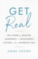 Get Real: The Power of Genuine Leadership, a Transparent Culture, and an Authentic You di Anna Crowe edito da GALLERY BOOKS