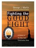 Fighting the Good Fight: History of New York Conservative Party di George Marlin edito da ST AUGUSTINES PR INC