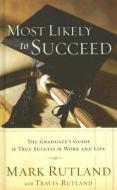 Most Likely to Succeed: The Graduate's Guide to True Success in Work and Life di Mark Rutland edito da CREATION HOUSE