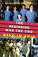 The Beginning Was the End: Devo in Ohio di Jade Dellinger, David Giffels edito da UNIV OF AKRON PR