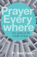 Prayer Everywhere: The Spiritual Life Made Simple di Gary Caster edito da SERVANT BOOKS