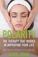 Polarity: The Therapy That Works in Improving Your Life - How to Use Polarity in Everyday Life di Daryl Ross edito da SPEEDY PUB LLC