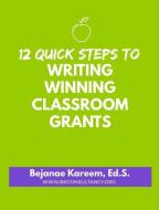 12 Quick Steps to Writing Winning Classroom Grants di Bejanae Kareem edito da BOOKBABY
