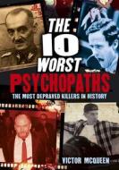 The 10 Worst Psychopaths: The Most Depraved Killers in History di Victor McQueen edito da ARCTURUS PUB