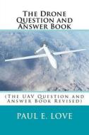 The Drone Question and Answer Book: (The Uav Question and Answer Book Revised) di Paul E. Love edito da Createspace Independent Publishing Platform