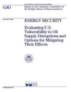 Rced-97-6 Energy Security: Evaluating U.S. Vulnerability to Oil Supply Disruptions and Options for Mitigating Their Effects di United States General Acco Office (Gao) edito da Createspace Independent Publishing Platform