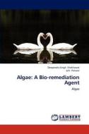 Algae: A Bio-remediation Agent di Deependra Singh Shekhawat, Juhi Panwar edito da LAP Lambert Academic Publishing