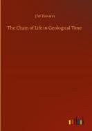 The Chain of Life in Geological Time di J. W Dawson edito da Outlook Verlag