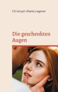 Die geschenkten Augen di Christoph-Maria Liegener edito da Books on Demand