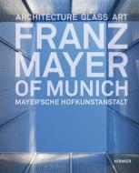 Franz Mayer Of Munich: Architecture, Glass, Art di Bernhard G. Graf, Gottfried Knapp edito da Hirmer Verlag