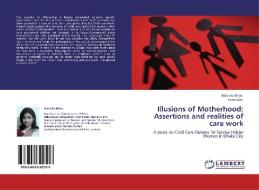 Illusions of Motherhood: Assertions and realities of care work di Masreka Khan, Soma Dey edito da LAP Lambert Acad. Publ.