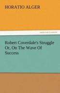 Robert Coverdale's Struggle Or, On The Wave Of Success di Horatio Alger edito da TREDITION CLASSICS