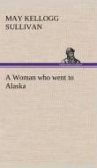 A Woman who went to Alaska di May Kellogg Sullivan edito da TREDITION CLASSICS