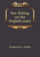 Sea-fishing On The English Coast di Frederick G Aflalo edito da Book On Demand Ltd.