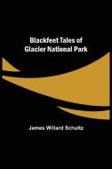 Blackfeet Tales of Glacier National Park di James Willard Schultz edito da Alpha Editions