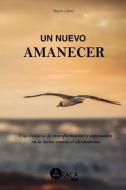 Un nuevo amanecer: Una historia de transformación y superación en la lucha contra el alcoholismo di Mayra López Gutiérrez edito da LIGHTNING SOURCE INC