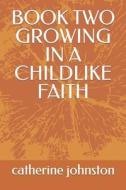 Book Two Growing In A Childlike Faith di Catherine Johnston edito da Independently Published