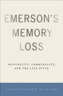 Emerson's Memory Loss: Originality, Communality, and the Late Style di Christopher Hanlon edito da PAPERBACKSHOP UK IMPORT