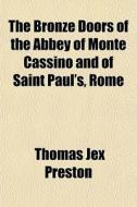 The Bronze Doors Of The Abbey Of Monte Cassino And Of Saint Paul's, Rome di Thomas Jex Preston edito da General Books Llc