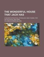 The Wonderful House That Jack Has; A Reader In Practical Physiology And Hygiene, For Use In School And Home di Columbus Norman Millard edito da General Books Llc