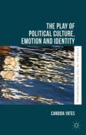 The Play of Political Culture, Emotion and Identity di Candida Yates edito da Palgrave Macmillan