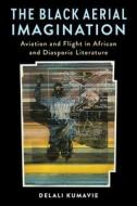 The Black Aerial Imagination di Delali Kumavie edito da Columbia University Press
