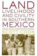Land, Livelihood, and Civility in Southern Mexico di Scott Cook edito da University of Texas Press