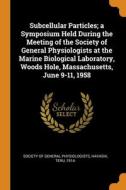 Subcellular Particles; A Symposium Held During The Meeting Of The Society Of General Physiologists At The Marine Biological Laboratory, Woods Hole, Ma di Teru Hayashi edito da Franklin Classics