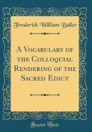 A Vocabulary of the Colloquial Rendering of the Sacred Edict (Classic Reprint) di Frederick William Baller edito da Forgotten Books