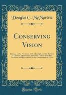Conserving Vision: An Essay on the Prevalence of Poor Eyesight and the Relations of Eyestrain, Illumination, Structural Defects of the Ey di Douglas C. McMurtrie edito da Forgotten Books