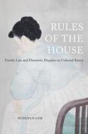 Rules of the House - Family Law and Domestic Disputes in Colonial Korea di Sungyun Lim edito da University of California Press
